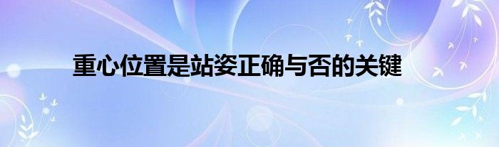 重心位置是站姿正確與否的關鍵