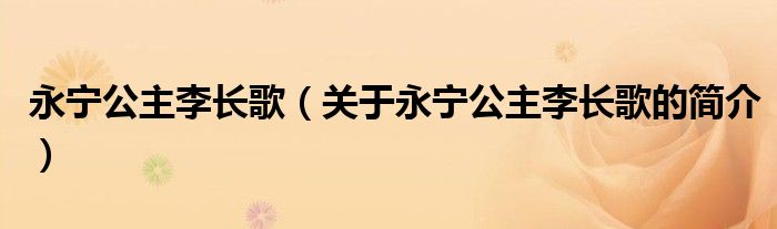 永寧公主李長歌（關于永寧公主李長歌的簡介）