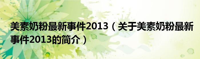 美素奶粉最新事件2013（關于美素奶粉最新事件2013的簡介）