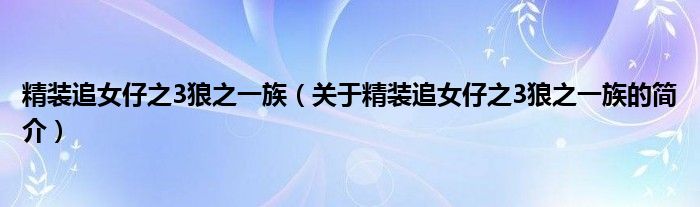 精裝追女仔之3狼之一族（關于精裝追女仔之3狼之一族的簡介）