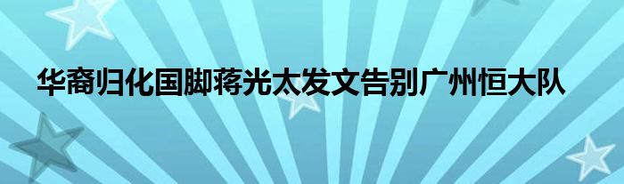  華裔歸化國腳蔣光太發(fā)文告別廣州恒大隊