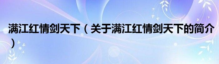 滿(mǎn)江紅情劍天下（關(guān)于滿(mǎn)江紅情劍天下的簡(jiǎn)介）