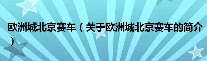 歐洲城北京賽車（關(guān)于歐洲城北京賽車的簡(jiǎn)介）