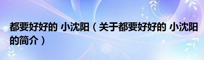 都要好好的 小沈陽（關(guān)于都要好好的 小沈陽的簡(jiǎn)介）