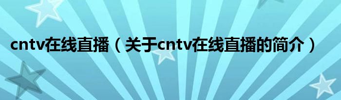 cntv在線直播（關(guān)于cntv在線直播的簡介）