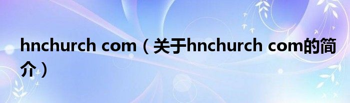 hnchurch com（關于hnchurch com的簡介）