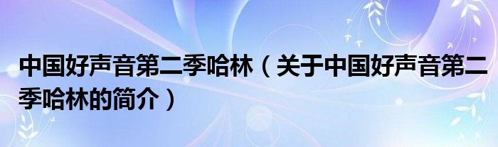 中國好聲音第二季哈林（關于中國好聲音第二季哈林的簡介）