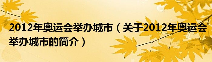 2012年奧運(yùn)會(huì)舉辦城市（關(guān)于2012年奧運(yùn)會(huì)舉辦城市的簡(jiǎn)介）