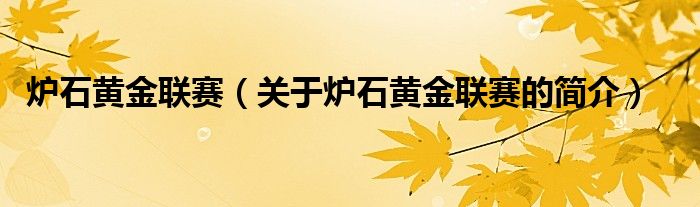 爐石黃金聯(lián)賽（關(guān)于爐石黃金聯(lián)賽的簡(jiǎn)介）