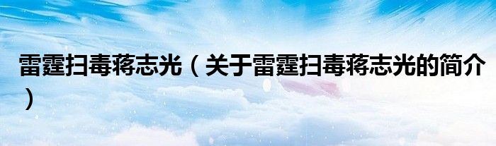 雷霆掃毒蔣志光（關(guān)于雷霆掃毒蔣志光的簡介）