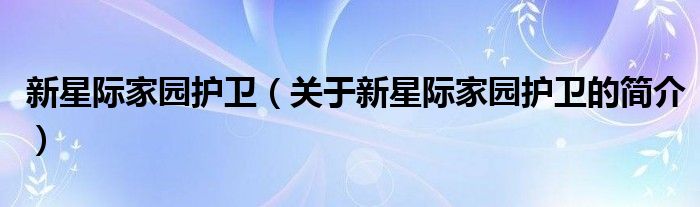 新星際家園護衛(wèi)（關(guān)于新星際家園護衛(wèi)的簡介）