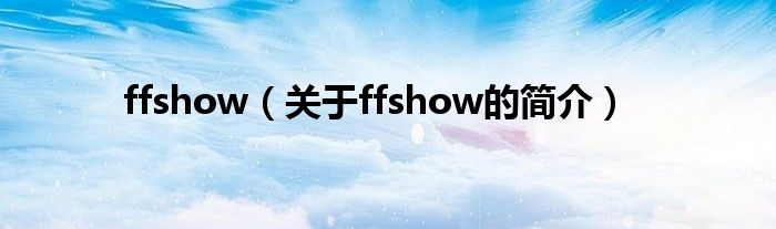 ffshow（關(guān)于ffshow的簡(jiǎn)介）