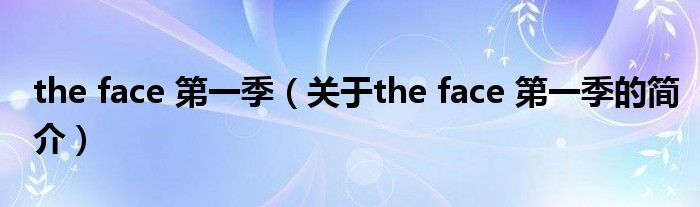 the face 第一季（關于the face 第一季的簡介）