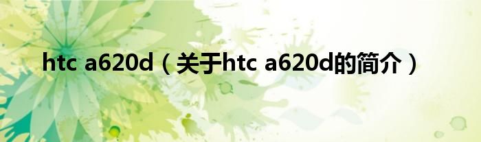 htc a620d（關(guān)于htc a620d的簡(jiǎn)介）