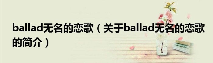 ballad無(wú)名的戀歌（關(guān)于ballad無(wú)名的戀歌的簡(jiǎn)介）