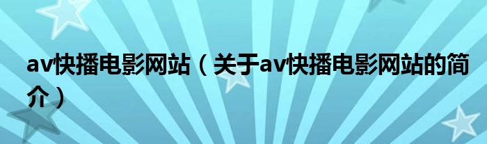 av快播電影網(wǎng)站（關(guān)于av快播電影網(wǎng)站的簡(jiǎn)介）