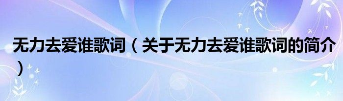 無(wú)力去愛(ài)誰(shuí)歌詞（關(guān)于無(wú)力去愛(ài)誰(shuí)歌詞的簡(jiǎn)介）