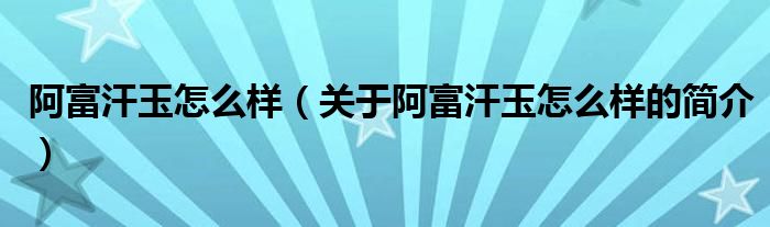 阿富汗玉怎么樣（關(guān)于阿富汗玉怎么樣的簡(jiǎn)介）