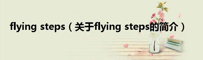 flying steps（關(guān)于flying steps的簡(jiǎn)介）