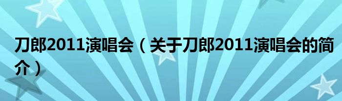 刀郎2011演唱會(huì)（關(guān)于刀郎2011演唱會(huì)的簡(jiǎn)介）