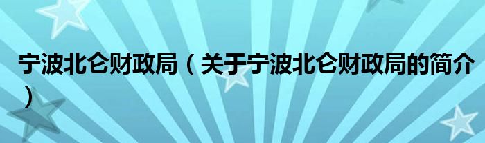 寧波北侖財(cái)政局（關(guān)于寧波北侖財(cái)政局的簡(jiǎn)介）