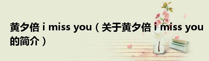 黃夕倍 i miss you（關(guān)于黃夕倍 i miss you的簡(jiǎn)介）