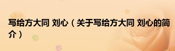 寫(xiě)給方大同 劉心（關(guān)于寫(xiě)給方大同 劉心的簡(jiǎn)介）