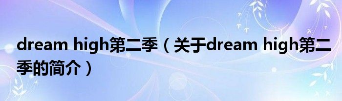 dream high第二季（關(guān)于dream high第二季的簡(jiǎn)介）