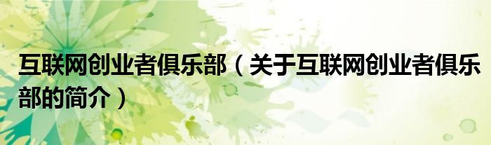 互聯(lián)網(wǎng)創(chuàng)業(yè)者俱樂部（關(guān)于互聯(lián)網(wǎng)創(chuàng)業(yè)者俱樂部的簡介）