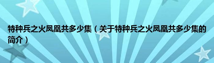 特種兵之火鳳凰共多少集（關(guān)于特種兵之火鳳凰共多少集的簡介）