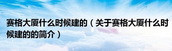 賽格大廈什么時候建的（關(guān)于賽格大廈什么時候建的的簡介）