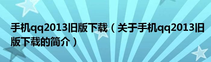 手機(jī)qq2013舊版下載（關(guān)于手機(jī)qq2013舊版下載的簡(jiǎn)介）