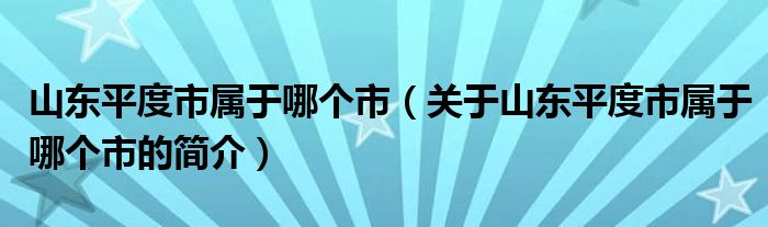 山東平度市屬于哪個市（關(guān)于山東平度市屬于哪個市的簡介）