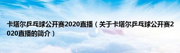 卡塔爾乒乓球公開賽2020直播（關(guān)于卡塔爾乒乓球公開賽2020直播的簡介）