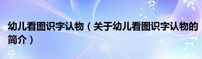 幼兒看圖識字認物（關(guān)于幼兒看圖識字認物的簡介）