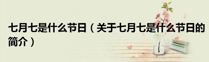 七月七是什么節(jié)日（關(guān)于七月七是什么節(jié)日的簡(jiǎn)介）