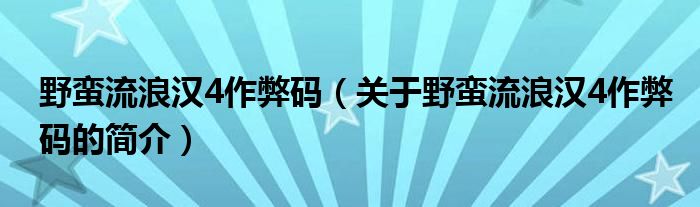 野蠻流浪漢4作弊碼（關(guān)于野蠻流浪漢4作弊碼的簡(jiǎn)介）