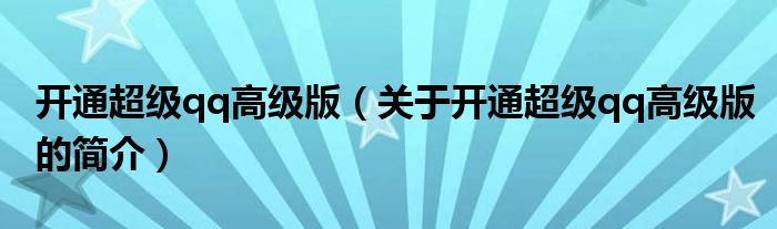 開通超級(jí)qq高級(jí)版（關(guān)于開通超級(jí)qq高級(jí)版的簡介）