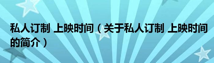 私人訂制 上映時間（關(guān)于私人訂制 上映時間的簡介）