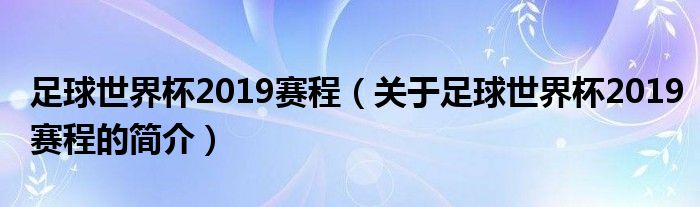 足球世界杯2019賽程（關于足球世界杯2019賽程的簡介）