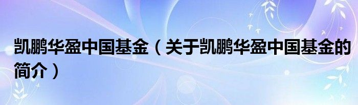 凱鵬華盈中國基金（關(guān)于凱鵬華盈中國基金的簡介）