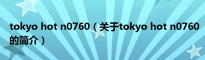 tokyo hot n0760（關(guān)于tokyo hot n0760的簡(jiǎn)介）