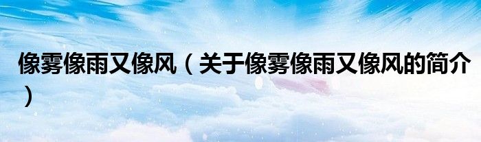 像霧像雨又像風（關(guān)于像霧像雨又像風的簡介）