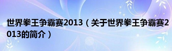 世界拳王爭(zhēng)霸賽2013（關(guān)于世界拳王爭(zhēng)霸賽2013的簡(jiǎn)介）