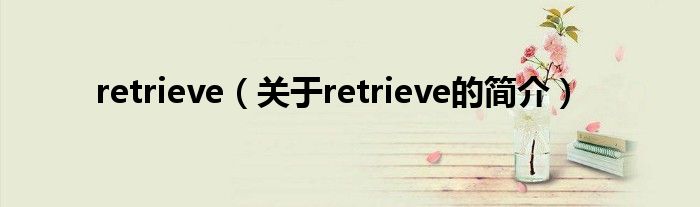 retrieve（關(guān)于retrieve的簡介）