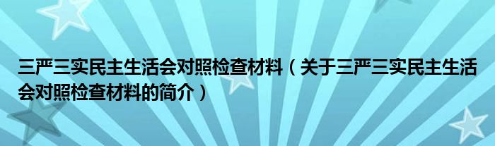 三嚴三實民主生活會對照檢查材料（關(guān)于三嚴三實民主生活會對照檢查材料的簡介）