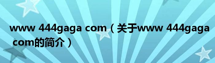 www 444gaga com（關(guān)于www 444gaga com的簡(jiǎn)介）