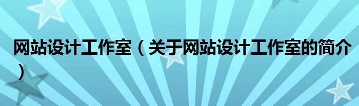 網(wǎng)站設(shè)計工作室（關(guān)于網(wǎng)站設(shè)計工作室的簡介）