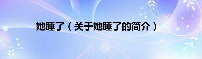 她睡了（關(guān)于她睡了的簡(jiǎn)介）