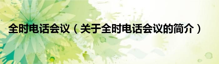 全時(shí)電話(huà)會(huì)議（關(guān)于全時(shí)電話(huà)會(huì)議的簡(jiǎn)介）